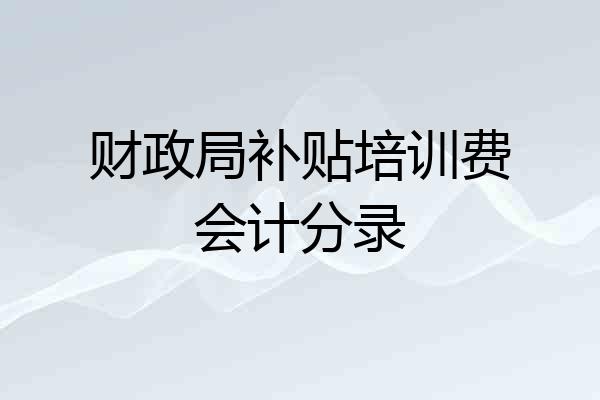财政局补贴培训费会计分录