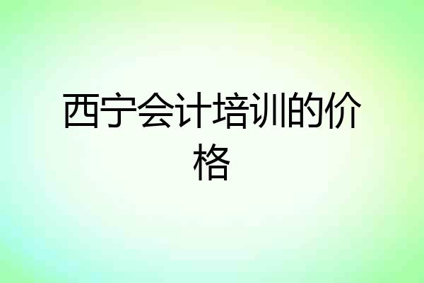 西宁会计培训的价格