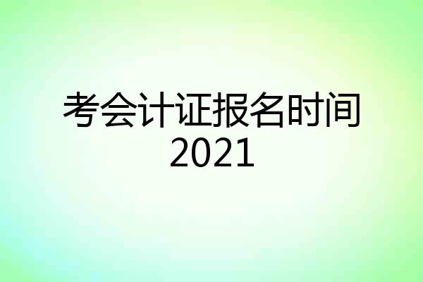 考会计证报名时间2021