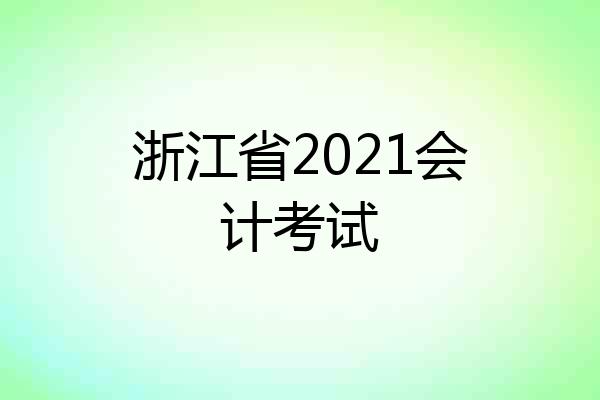 浙江省2021会计考试
