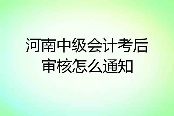 河南中级会计考后审核怎么通知