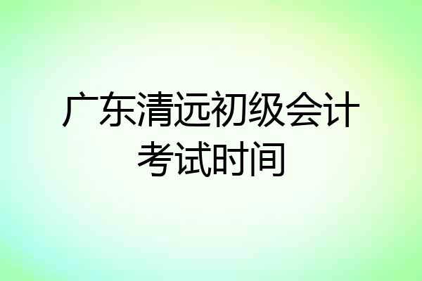 广东清远初级会计考试时间
