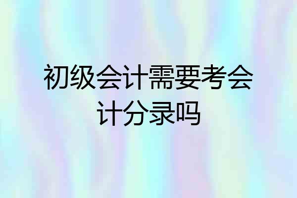 初级会计需要考会计分录吗