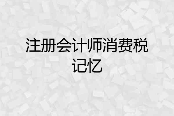 注册会计师消费税记忆