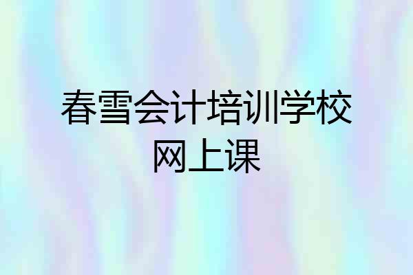春雪会计培训学校网上课