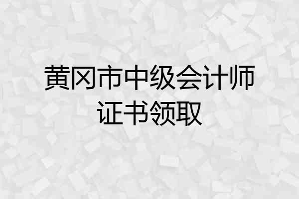 黄冈市中级会计师证书领取