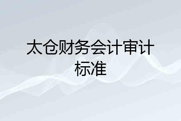 太仓财务会计审计标准