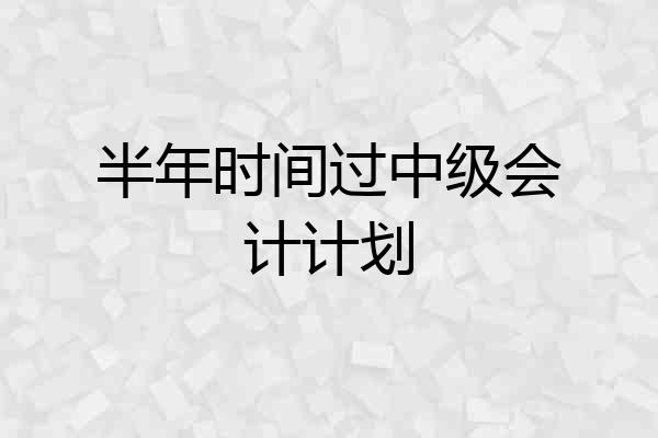半年时间过中级会计计划