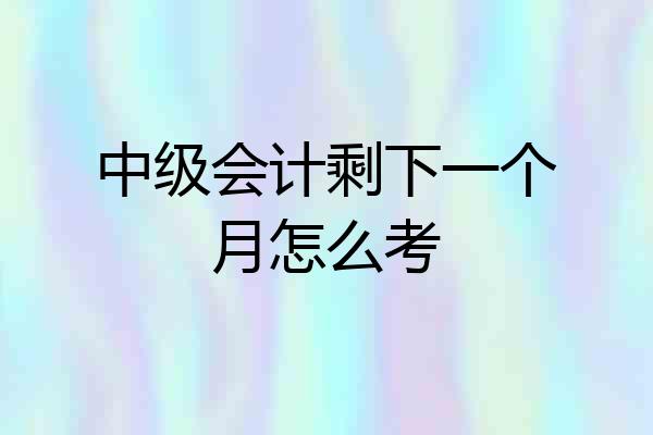 中级会计剩下一个月怎么考