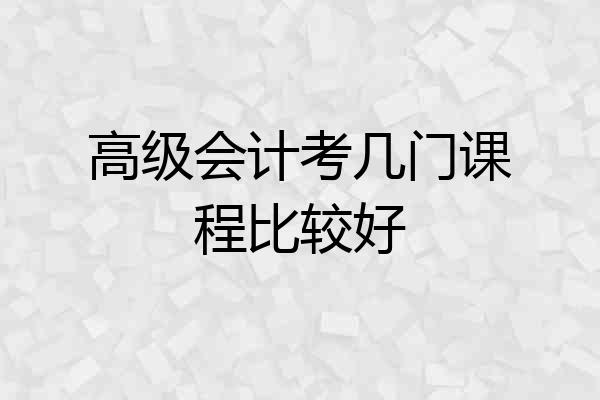 高级会计考几门课程比较好