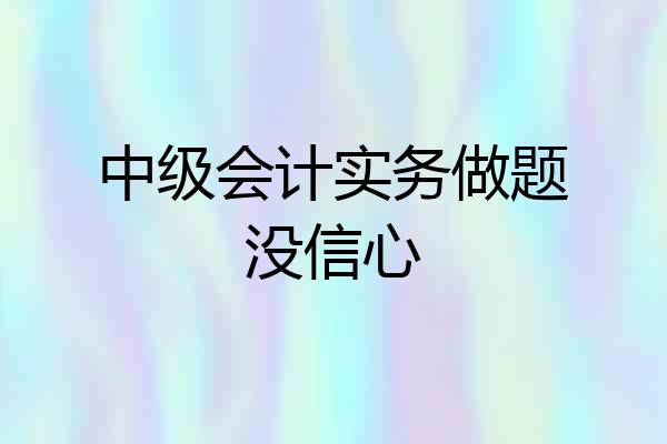 中级会计实务做题没信心