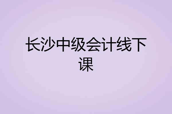 长沙中级会计线下课