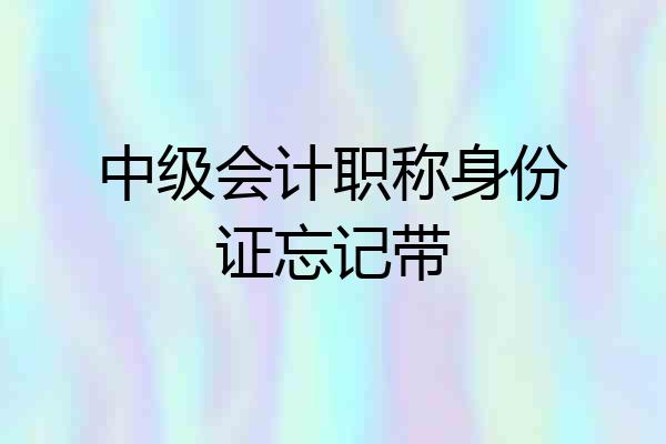 中级会计职称身份证忘记带
