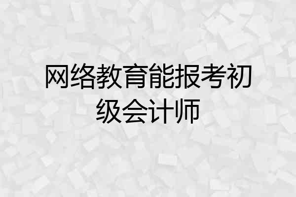 网络教育能报考初级会计师