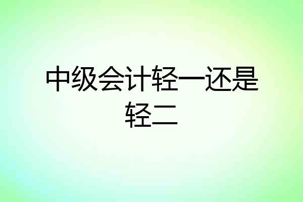 中级会计轻一还是轻二