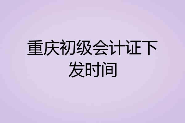 重庆初级会计证下发时间