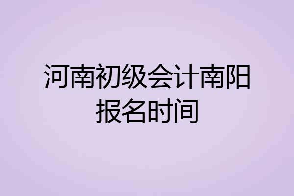 河南初级会计南阳报名时间