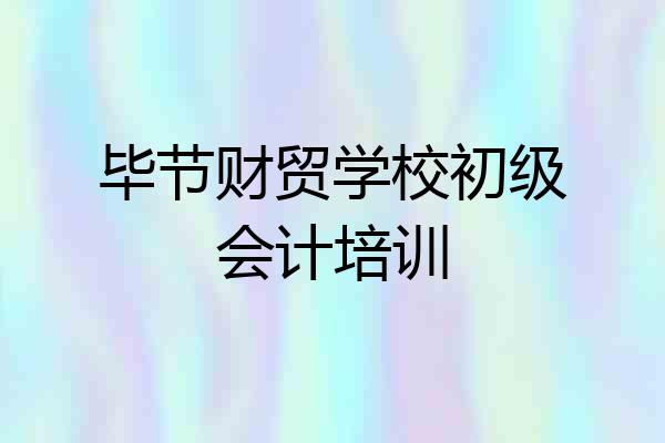 毕节财贸学校初级会计培训