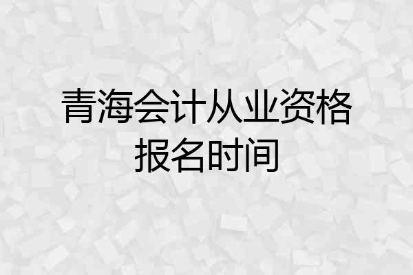 青海会计从业资格报名时间