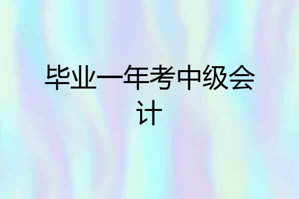 毕业一年考中级会计