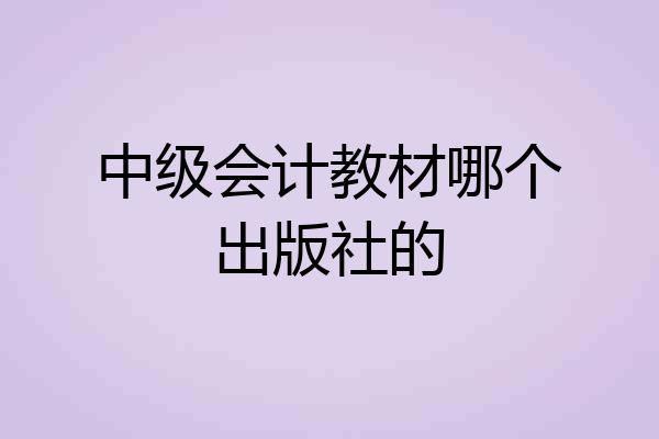 中级会计教材哪个出版社的