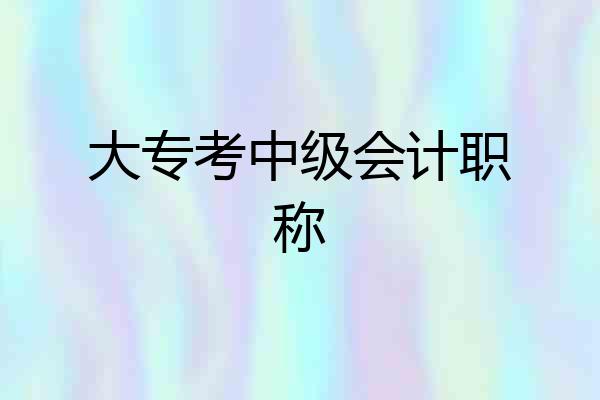 大专考中级会计职称
