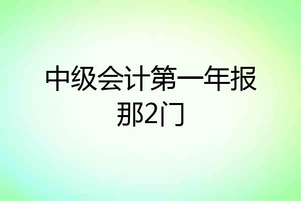 中级会计第一年报那2门