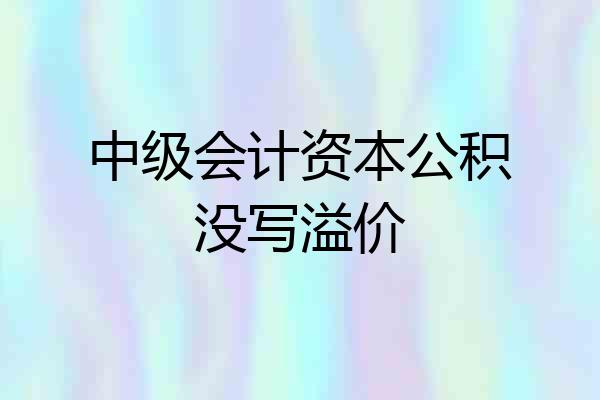 中级会计资本公积没写溢价