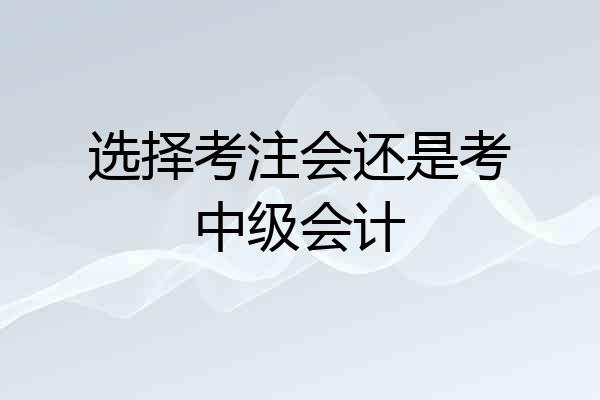 选择考注会还是考中级会计