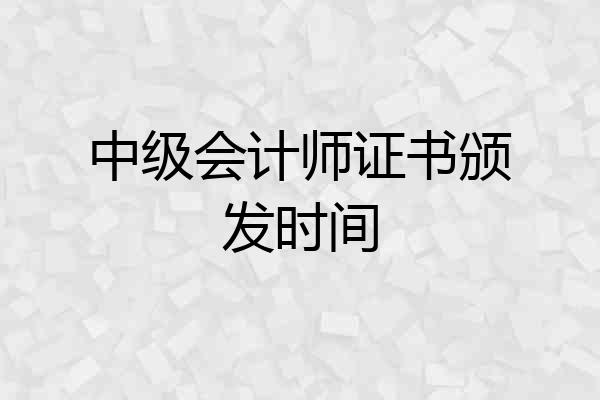 中级会计师证书颁发时间