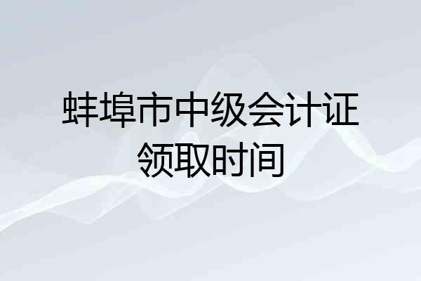 蚌埠市中级会计证领取时间