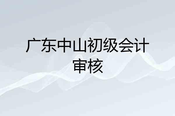 广东中山初级会计审核