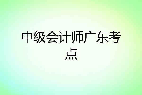 中级会计师广东考点