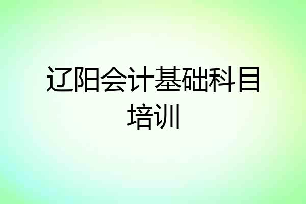 辽阳会计基础科目培训