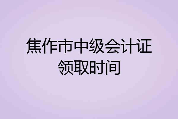 焦作市中级会计证领取时间