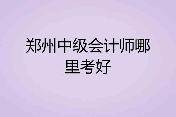 郑州中级会计师哪里考好
