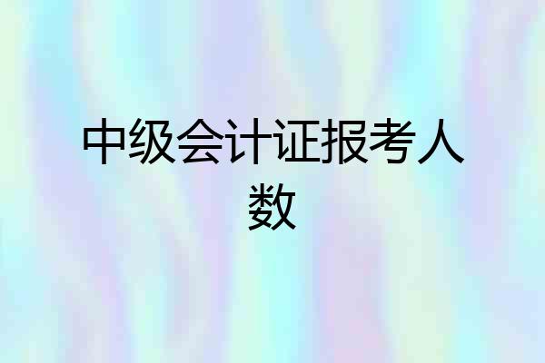 中级会计证报考人数