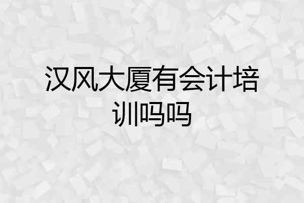 汉风大厦有会计培训吗吗