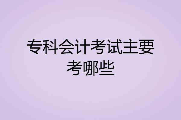 专科会计考试主要考哪些