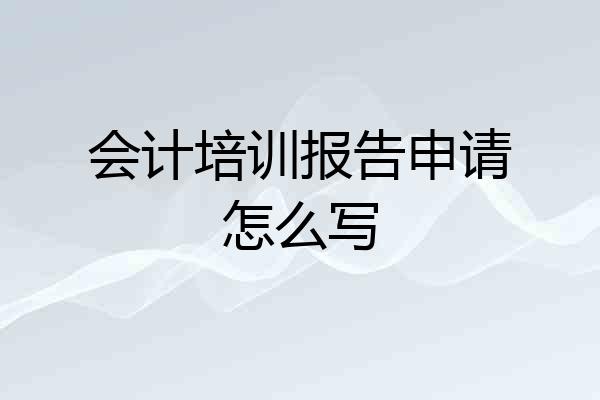 会计培训报告申请怎么写