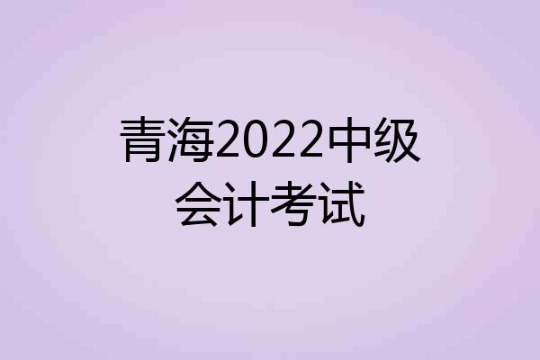 青海2022中级会计考试