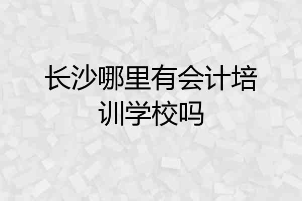 长沙哪里有会计培训学校吗