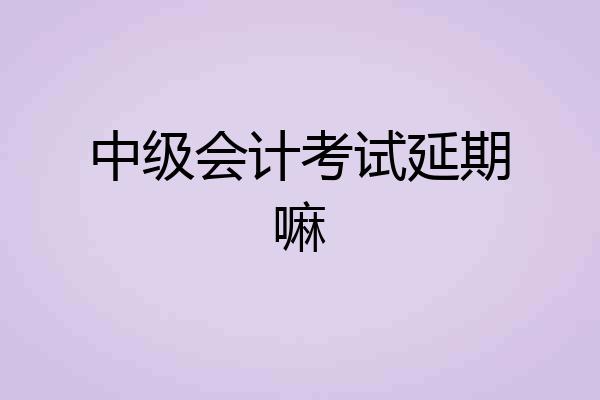 中级会计考试延期嘛