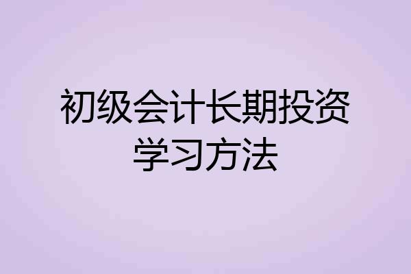 初级会计长期投资学习方法
