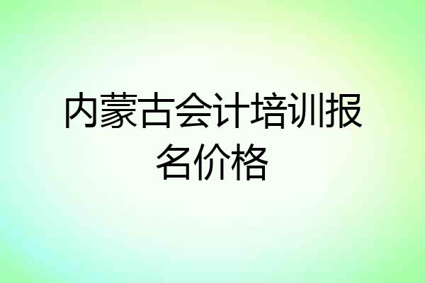 内蒙古会计培训报名价格