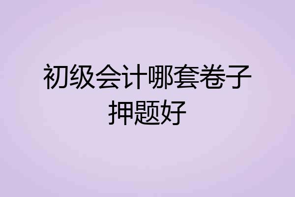 初级会计哪套卷子押题好