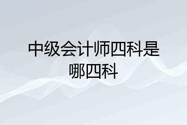 中级会计师四科是哪四科