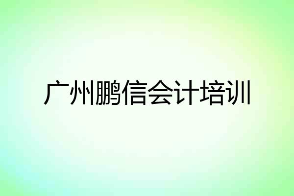 广州鹏信会计培训