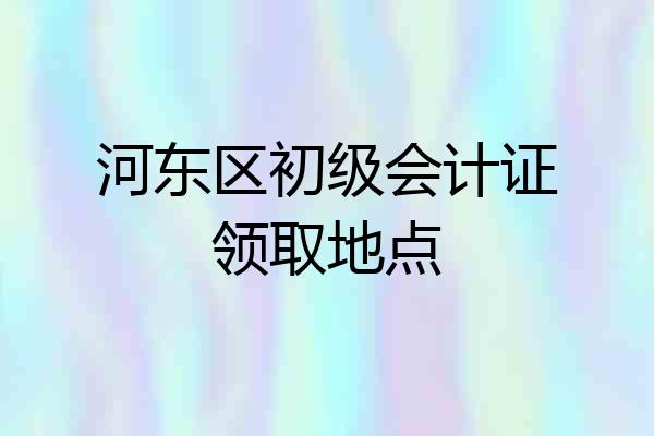 河东区初级会计证领取地点