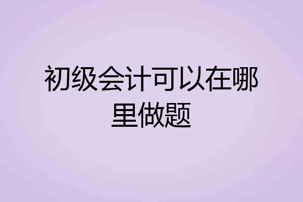 初级会计可以在哪里做题